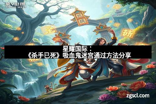 星耀国际：《杀手已死》吸血鬼迷宫通过方法分享