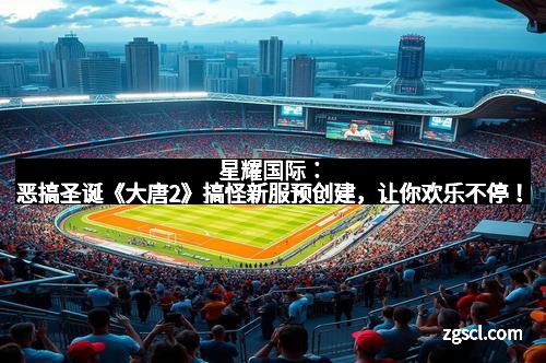 星耀国际：恶搞圣诞《大唐2》搞怪新服预创建，让你欢乐不停！