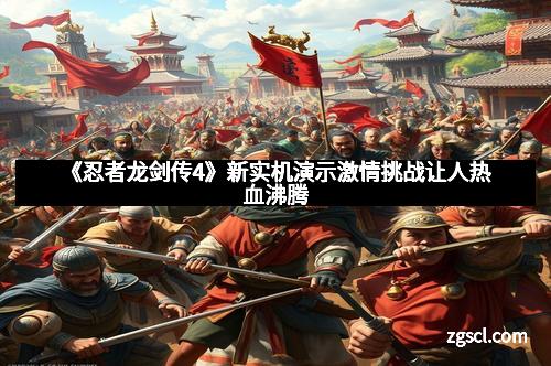 《忍者龙剑传4》新实机演示激情挑战让人热血沸腾